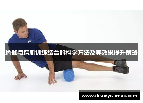瑜伽与增肌训练结合的科学方法及其效果提升策略 瑜伽与增肌训练结合的科学方法及其效果提升策略