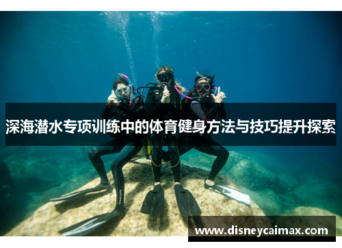 深海潜水专项训练中的体育健身方法与技巧提升探索